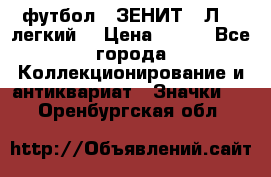 1.1) футбол : ЗЕНИТ  “Л“  (легкий) › Цена ­ 249 - Все города Коллекционирование и антиквариат » Значки   . Оренбургская обл.